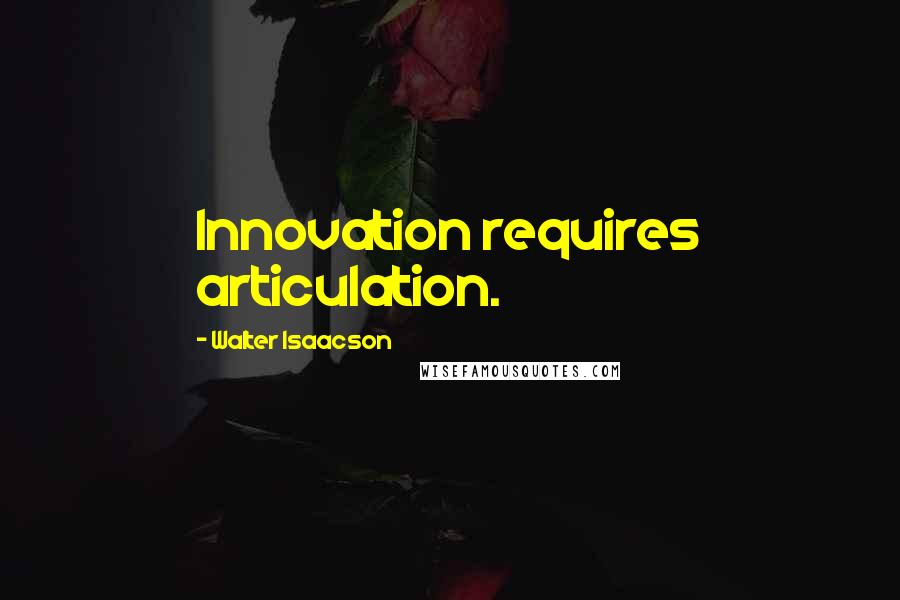 Walter Isaacson Quotes: Innovation requires articulation.