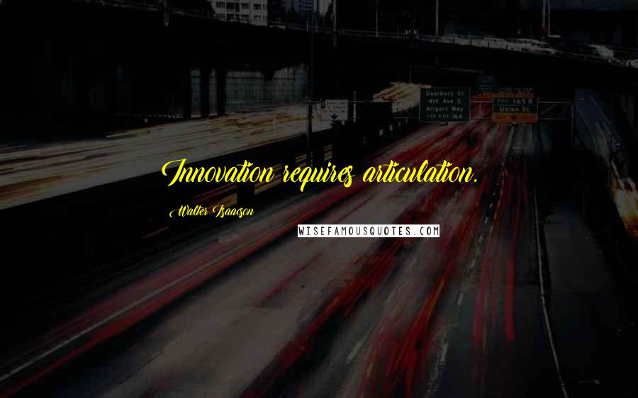 Walter Isaacson Quotes: Innovation requires articulation.