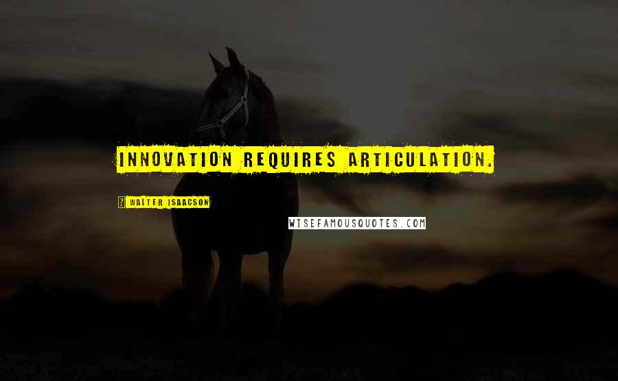 Walter Isaacson Quotes: Innovation requires articulation.