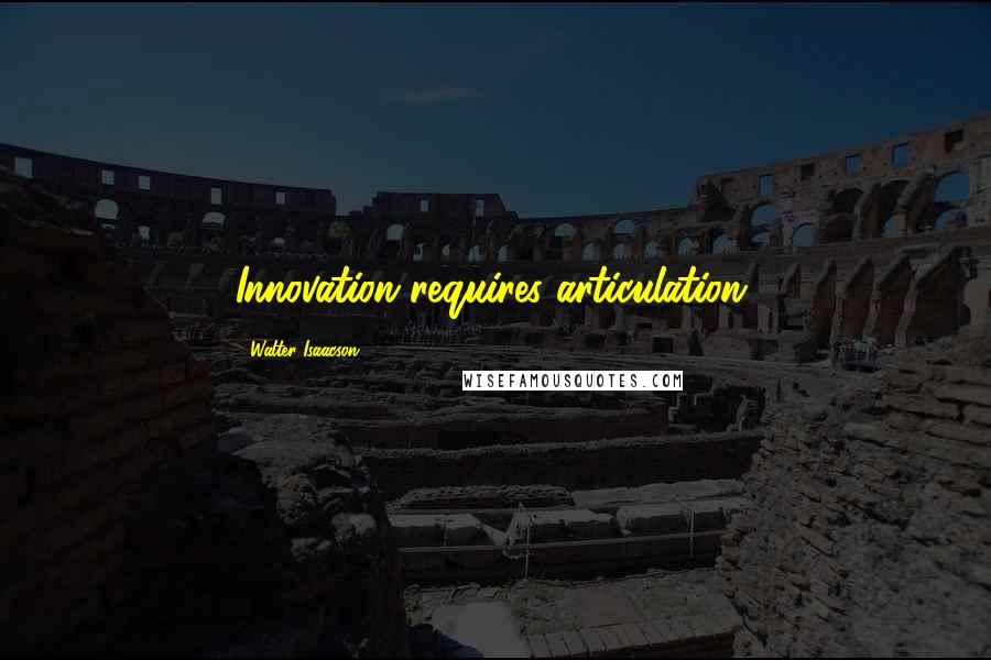 Walter Isaacson Quotes: Innovation requires articulation.