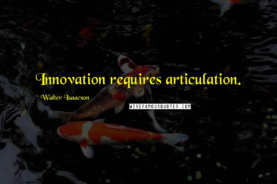 Walter Isaacson Quotes: Innovation requires articulation.