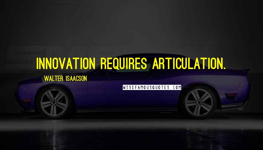 Walter Isaacson Quotes: Innovation requires articulation.