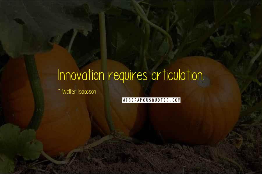 Walter Isaacson Quotes: Innovation requires articulation.
