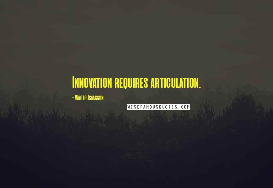 Walter Isaacson Quotes: Innovation requires articulation.