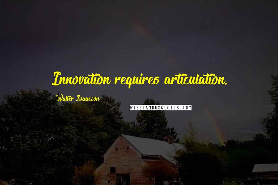 Walter Isaacson Quotes: Innovation requires articulation.