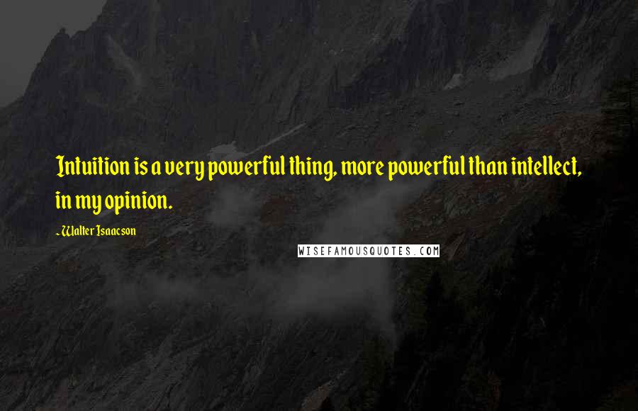 Walter Isaacson Quotes: Intuition is a very powerful thing, more powerful than intellect, in my opinion.