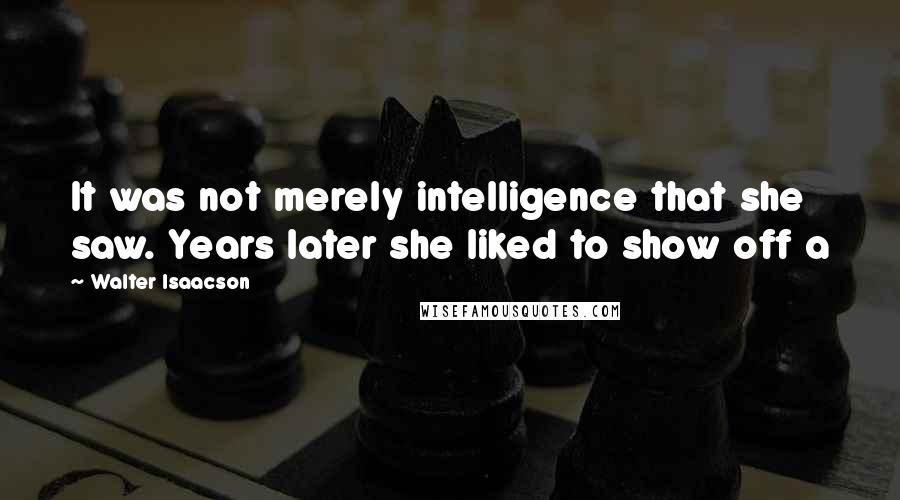 Walter Isaacson Quotes: It was not merely intelligence that she saw. Years later she liked to show off a