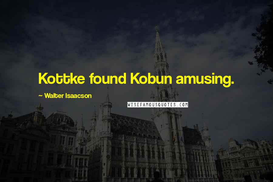 Walter Isaacson Quotes: Kottke found Kobun amusing.