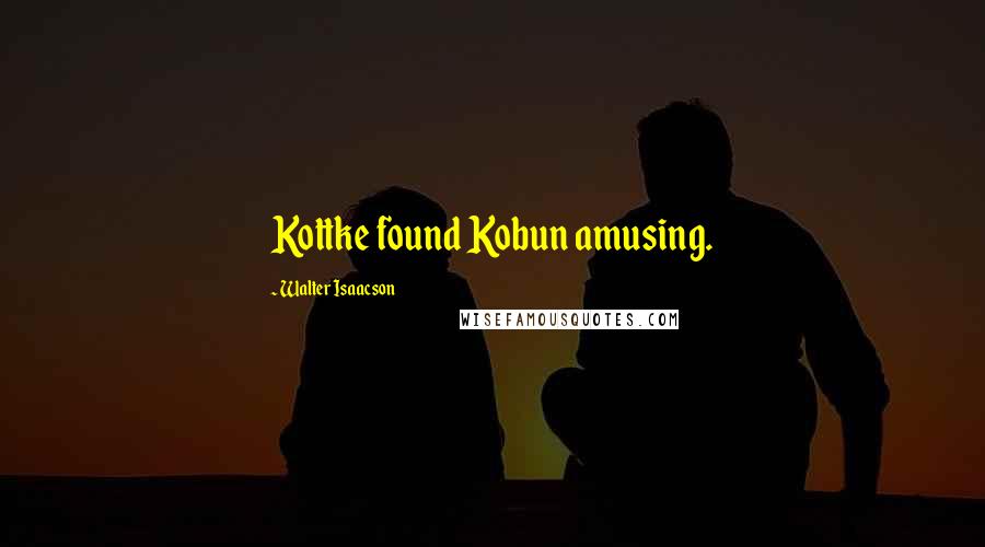 Walter Isaacson Quotes: Kottke found Kobun amusing.