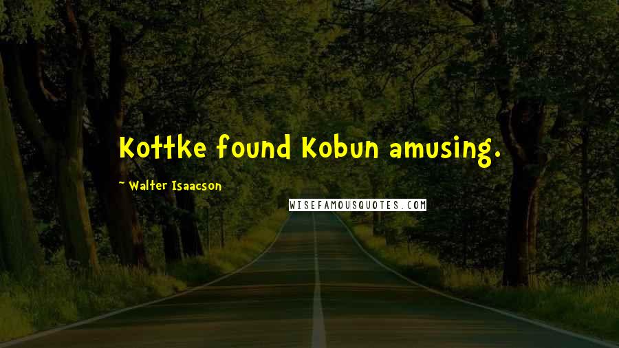 Walter Isaacson Quotes: Kottke found Kobun amusing.