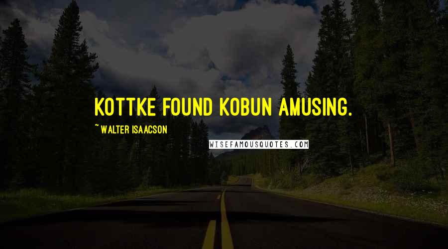 Walter Isaacson Quotes: Kottke found Kobun amusing.