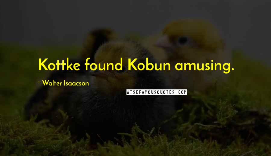 Walter Isaacson Quotes: Kottke found Kobun amusing.