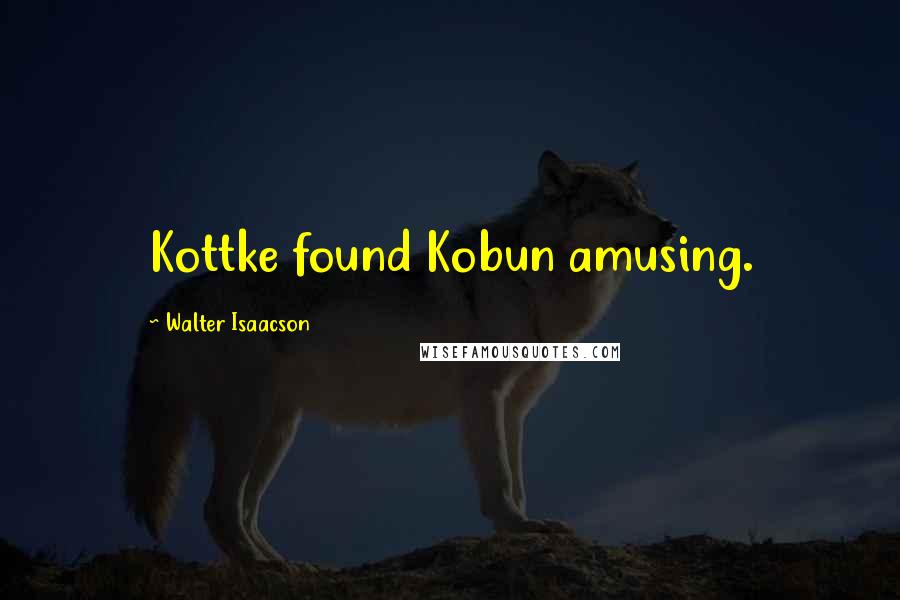 Walter Isaacson Quotes: Kottke found Kobun amusing.