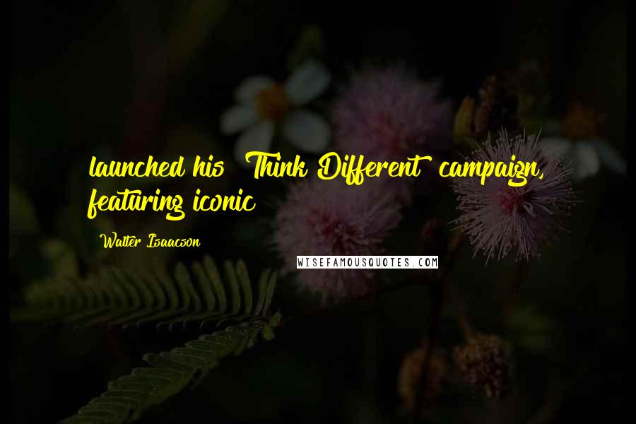 Walter Isaacson Quotes: launched his "Think Different" campaign, featuring iconic