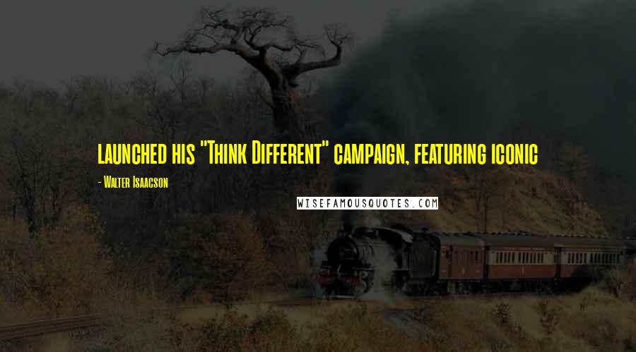 Walter Isaacson Quotes: launched his "Think Different" campaign, featuring iconic