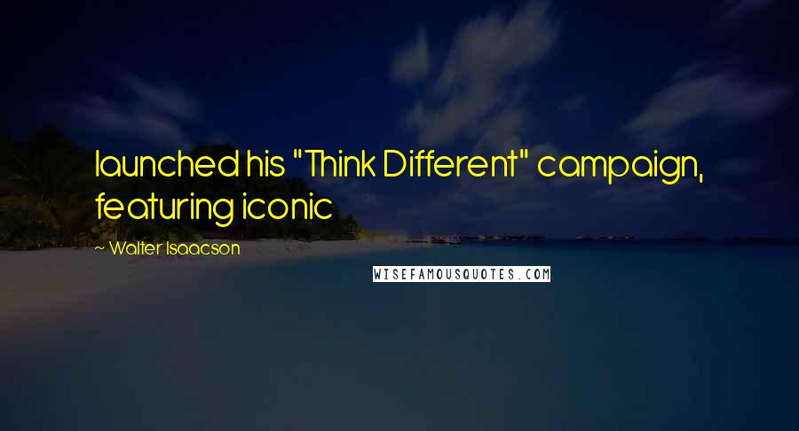 Walter Isaacson Quotes: launched his "Think Different" campaign, featuring iconic