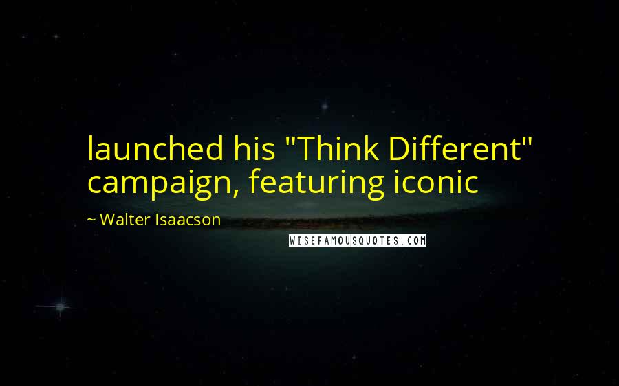 Walter Isaacson Quotes: launched his "Think Different" campaign, featuring iconic