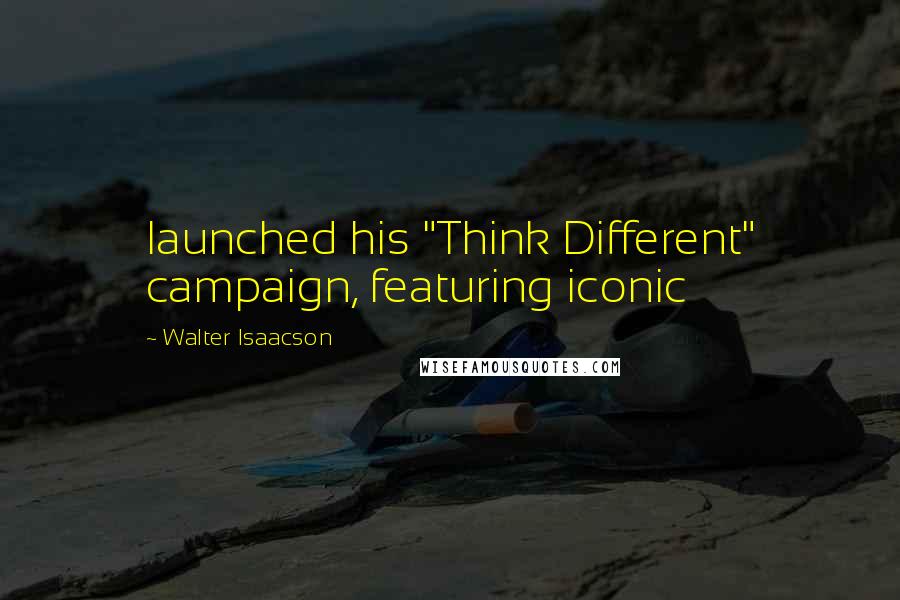 Walter Isaacson Quotes: launched his "Think Different" campaign, featuring iconic