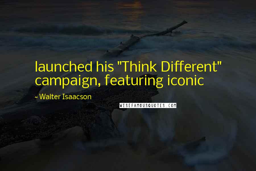 Walter Isaacson Quotes: launched his "Think Different" campaign, featuring iconic
