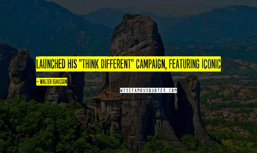 Walter Isaacson Quotes: launched his "Think Different" campaign, featuring iconic