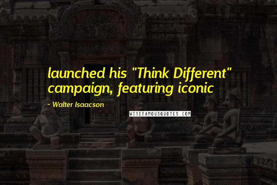 Walter Isaacson Quotes: launched his "Think Different" campaign, featuring iconic
