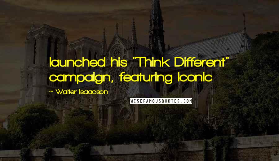 Walter Isaacson Quotes: launched his "Think Different" campaign, featuring iconic