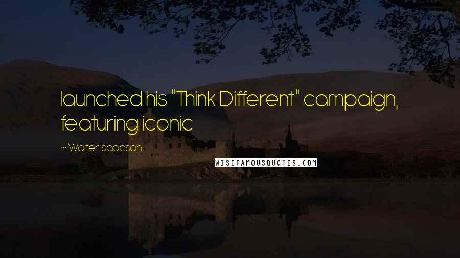 Walter Isaacson Quotes: launched his "Think Different" campaign, featuring iconic