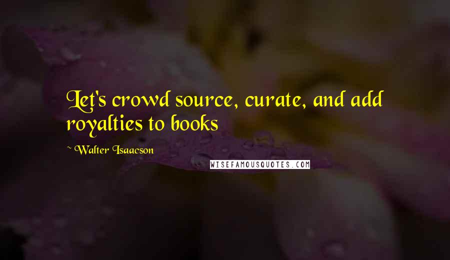 Walter Isaacson Quotes: Let's crowd source, curate, and add royalties to books