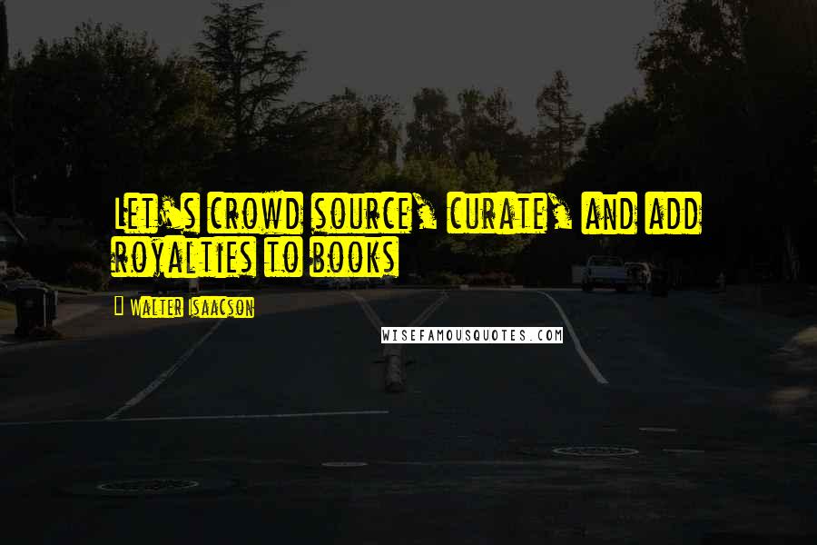 Walter Isaacson Quotes: Let's crowd source, curate, and add royalties to books