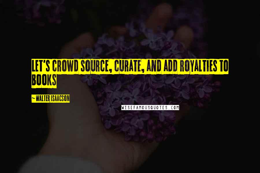 Walter Isaacson Quotes: Let's crowd source, curate, and add royalties to books