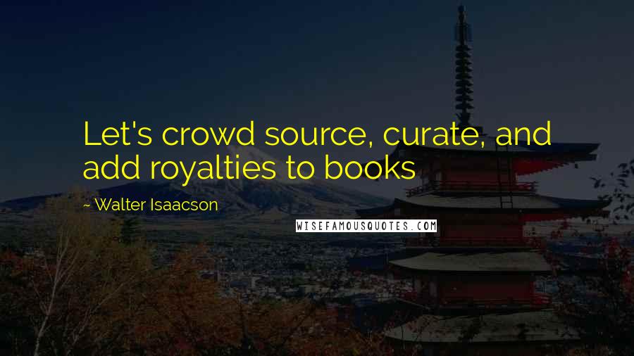 Walter Isaacson Quotes: Let's crowd source, curate, and add royalties to books