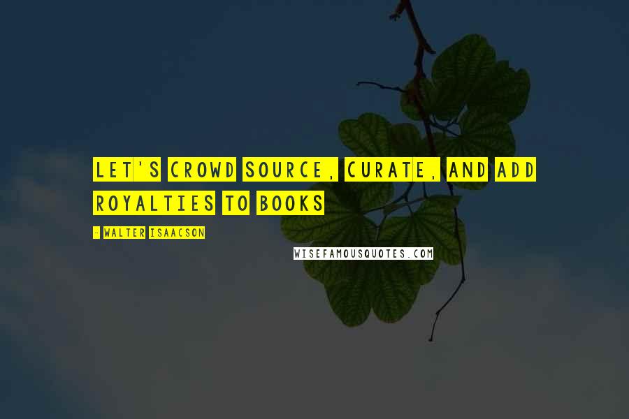 Walter Isaacson Quotes: Let's crowd source, curate, and add royalties to books