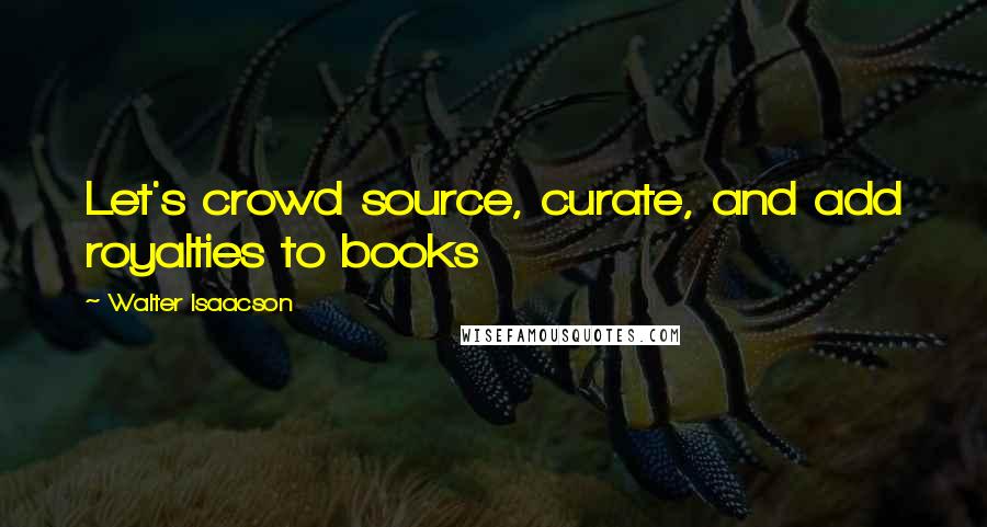 Walter Isaacson Quotes: Let's crowd source, curate, and add royalties to books