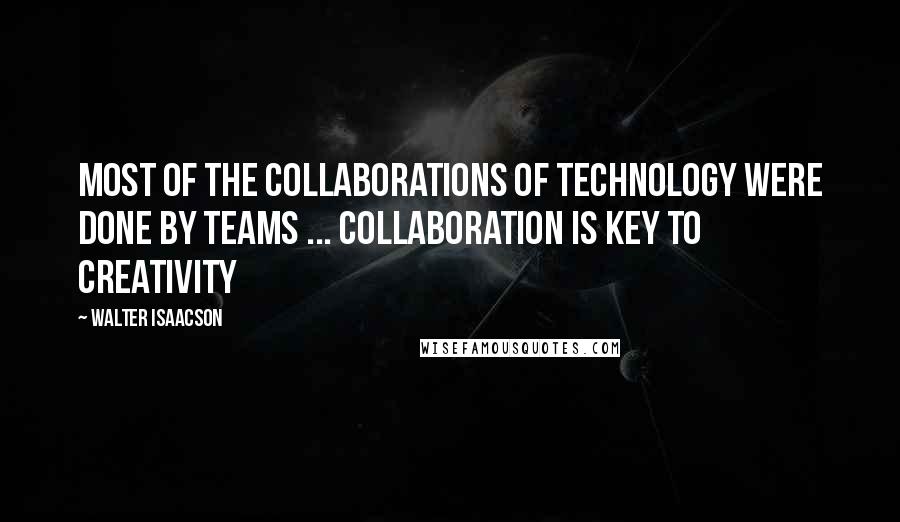 Walter Isaacson Quotes: Most of the collaborations of technology were done by teams ... Collaboration is key to creativity