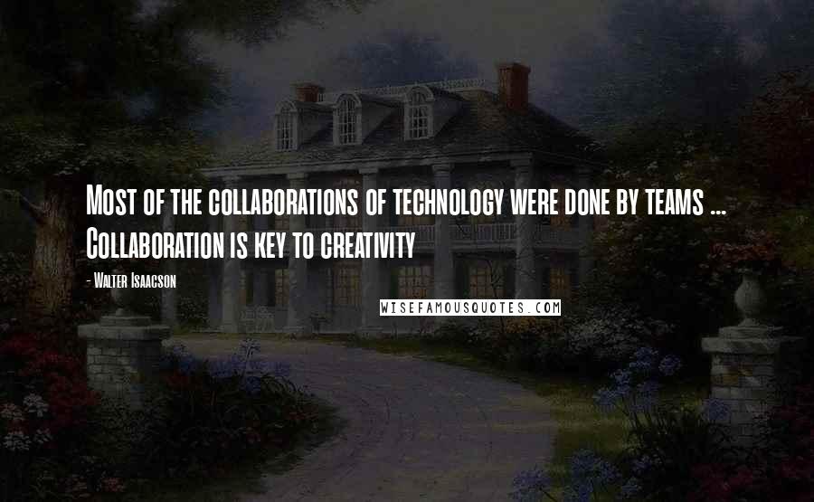 Walter Isaacson Quotes: Most of the collaborations of technology were done by teams ... Collaboration is key to creativity