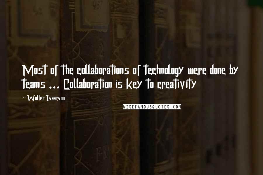 Walter Isaacson Quotes: Most of the collaborations of technology were done by teams ... Collaboration is key to creativity