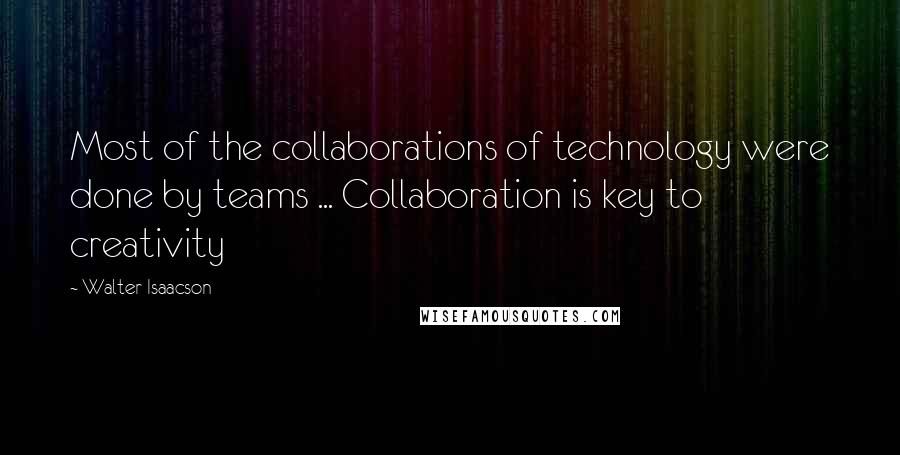 Walter Isaacson Quotes: Most of the collaborations of technology were done by teams ... Collaboration is key to creativity