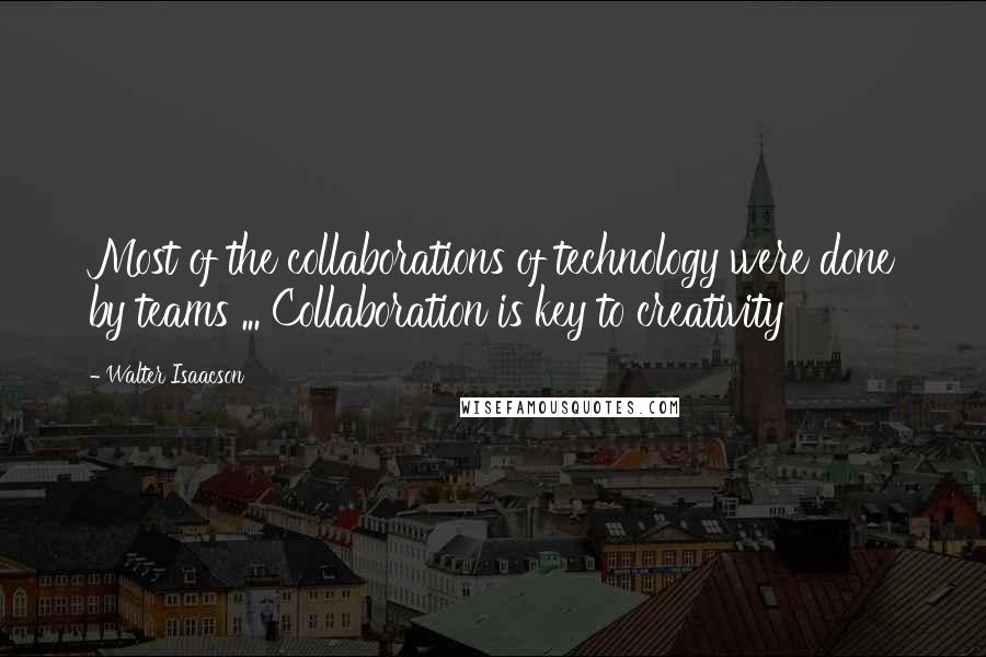 Walter Isaacson Quotes: Most of the collaborations of technology were done by teams ... Collaboration is key to creativity