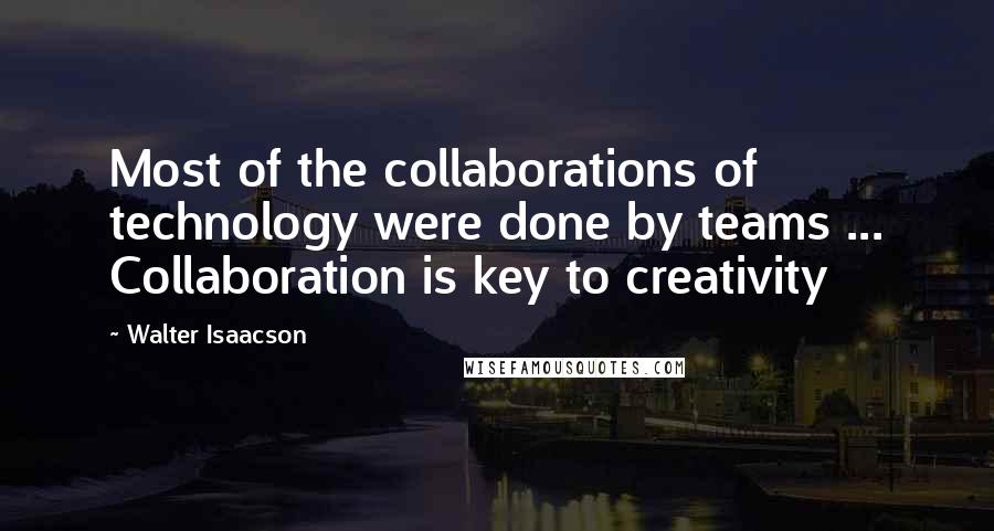 Walter Isaacson Quotes: Most of the collaborations of technology were done by teams ... Collaboration is key to creativity