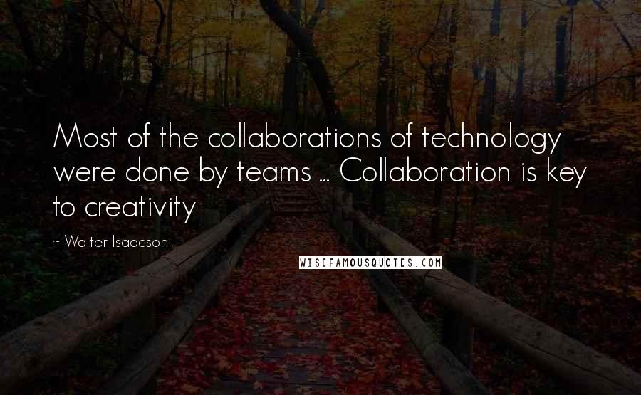 Walter Isaacson Quotes: Most of the collaborations of technology were done by teams ... Collaboration is key to creativity