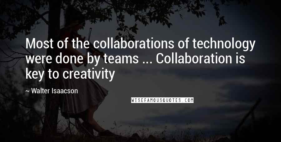 Walter Isaacson Quotes: Most of the collaborations of technology were done by teams ... Collaboration is key to creativity