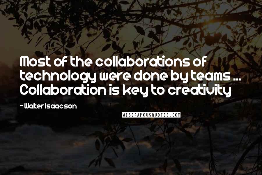 Walter Isaacson Quotes: Most of the collaborations of technology were done by teams ... Collaboration is key to creativity