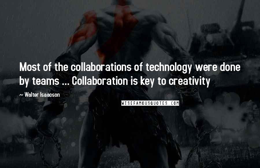 Walter Isaacson Quotes: Most of the collaborations of technology were done by teams ... Collaboration is key to creativity