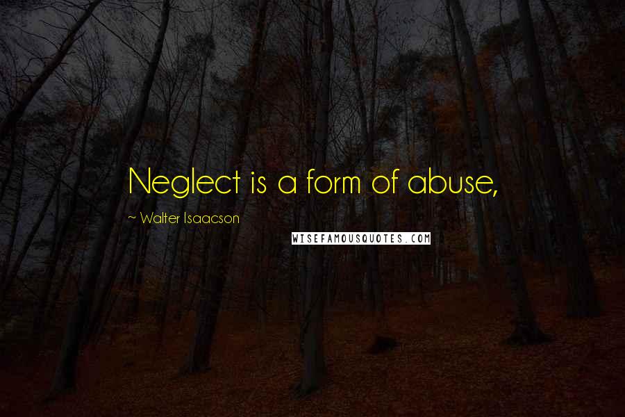 Walter Isaacson Quotes: Neglect is a form of abuse,