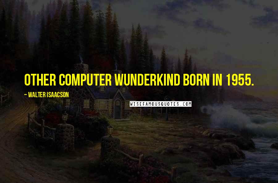 Walter Isaacson Quotes: other computer wunderkind born in 1955.
