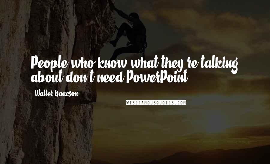 Walter Isaacson Quotes: People who know what they're talking about don't need PowerPoint.