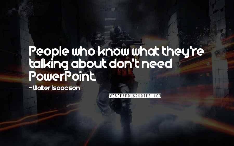 Walter Isaacson Quotes: People who know what they're talking about don't need PowerPoint.