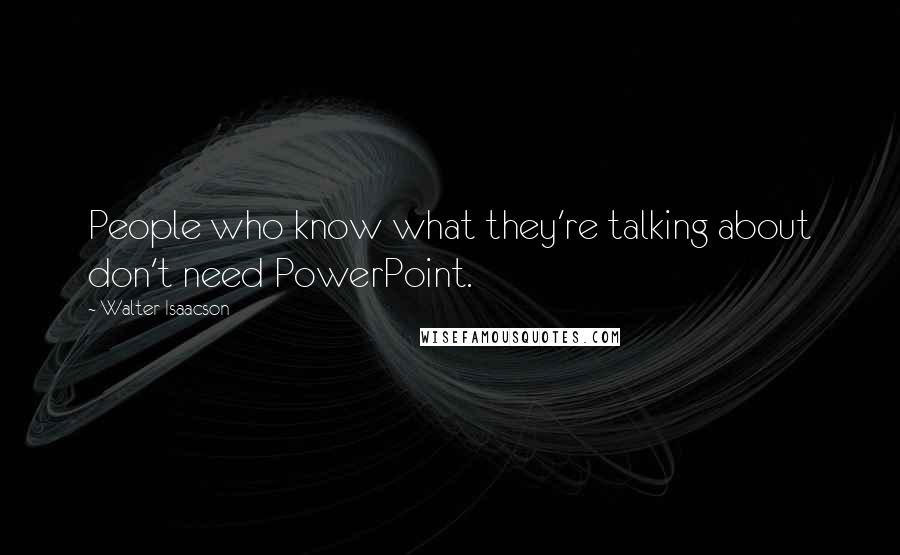 Walter Isaacson Quotes: People who know what they're talking about don't need PowerPoint.