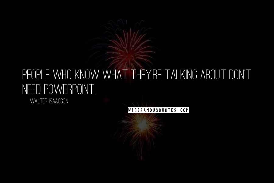 Walter Isaacson Quotes: People who know what they're talking about don't need PowerPoint.