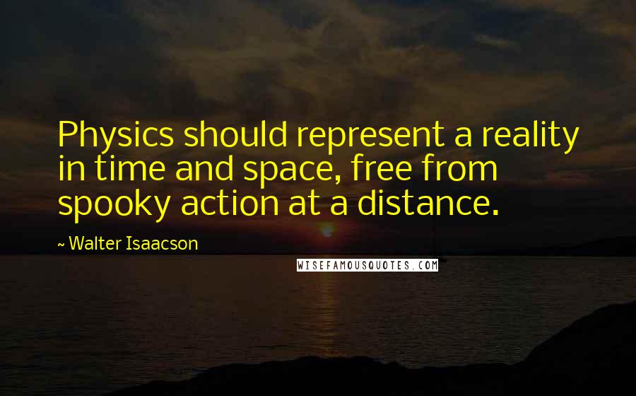 Walter Isaacson Quotes: Physics should represent a reality in time and space, free from spooky action at a distance.